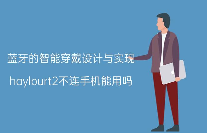 蓝牙的智能穿戴设计与实现 haylourt2不连手机能用吗？